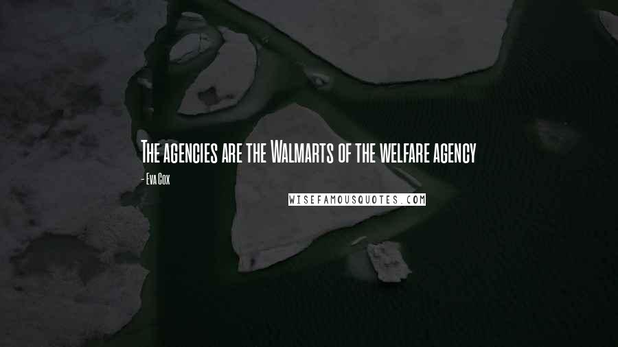 Eva Cox Quotes: The agencies are the Walmarts of the welfare agency