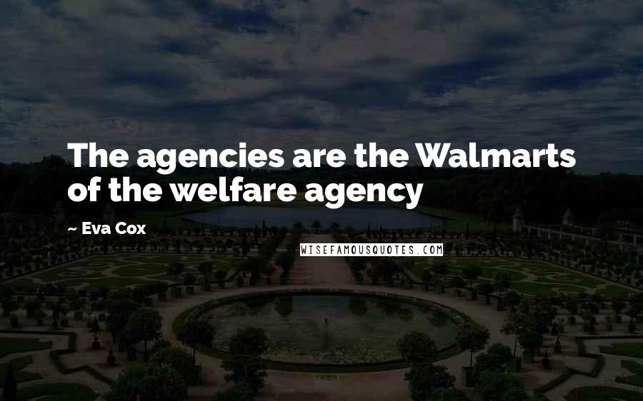 Eva Cox Quotes: The agencies are the Walmarts of the welfare agency