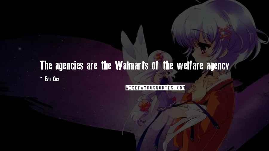 Eva Cox Quotes: The agencies are the Walmarts of the welfare agency