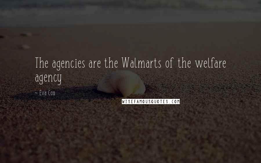 Eva Cox Quotes: The agencies are the Walmarts of the welfare agency