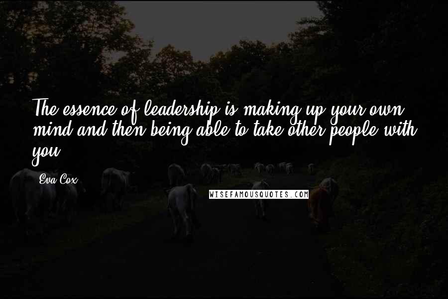 Eva Cox Quotes: The essence of leadership is making up your own mind and then being able to take other people with you.