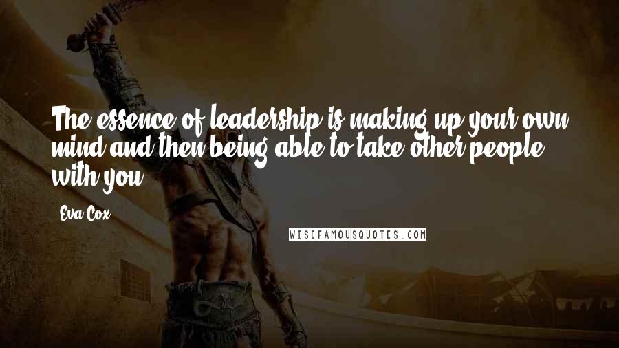 Eva Cox Quotes: The essence of leadership is making up your own mind and then being able to take other people with you.