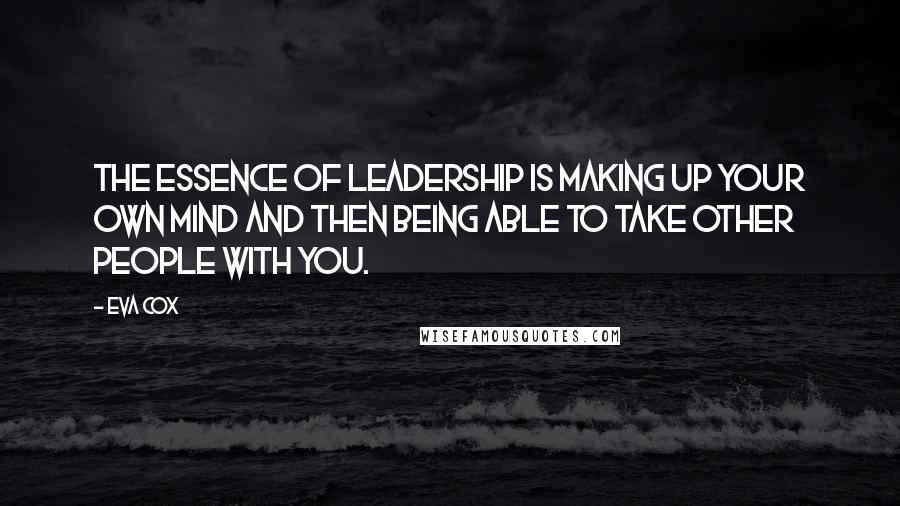 Eva Cox Quotes: The essence of leadership is making up your own mind and then being able to take other people with you.