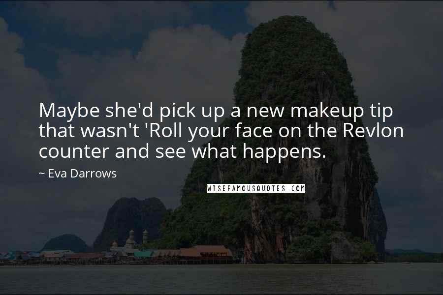 Eva Darrows Quotes: Maybe she'd pick up a new makeup tip that wasn't 'Roll your face on the Revlon counter and see what happens.