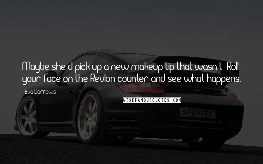 Eva Darrows Quotes: Maybe she'd pick up a new makeup tip that wasn't 'Roll your face on the Revlon counter and see what happens.