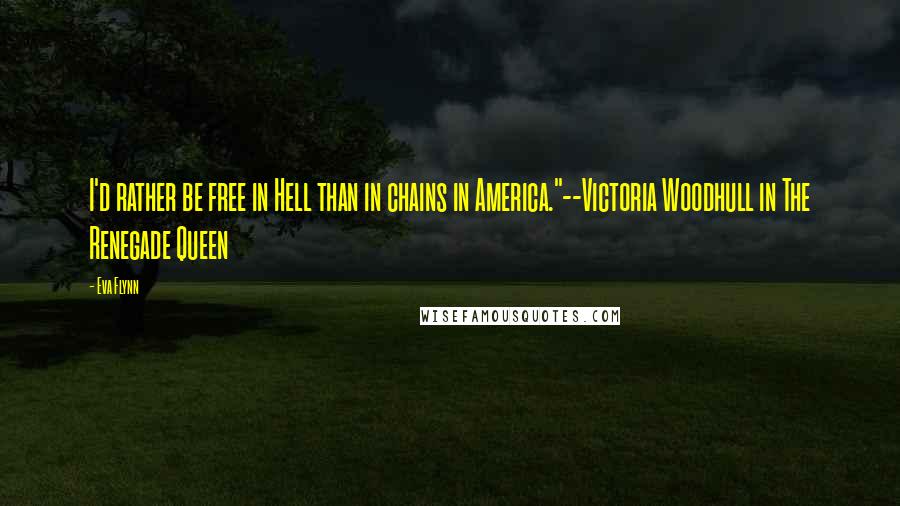 Eva Flynn Quotes: I'd rather be free in Hell than in chains in America."--Victoria Woodhull in The Renegade Queen