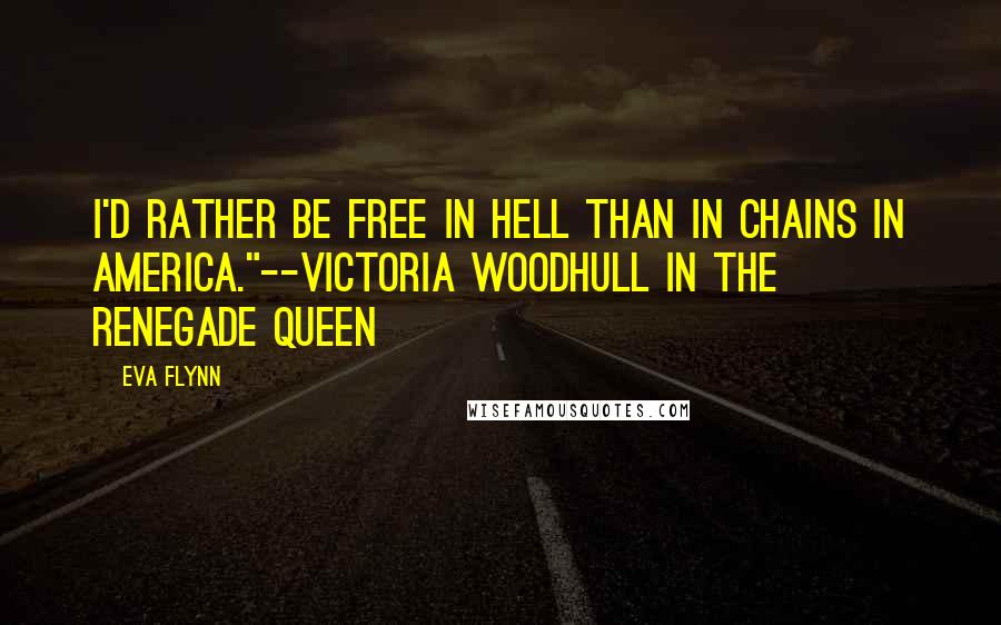 Eva Flynn Quotes: I'd rather be free in Hell than in chains in America."--Victoria Woodhull in The Renegade Queen