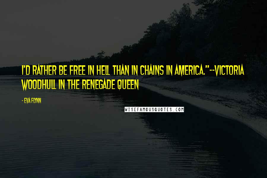 Eva Flynn Quotes: I'd rather be free in Hell than in chains in America."--Victoria Woodhull in The Renegade Queen