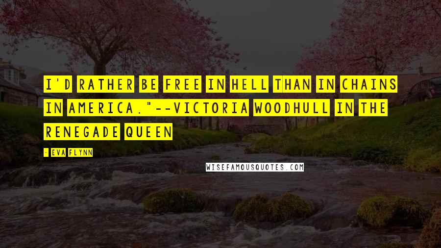 Eva Flynn Quotes: I'd rather be free in Hell than in chains in America."--Victoria Woodhull in The Renegade Queen