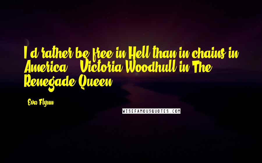 Eva Flynn Quotes: I'd rather be free in Hell than in chains in America."--Victoria Woodhull in The Renegade Queen