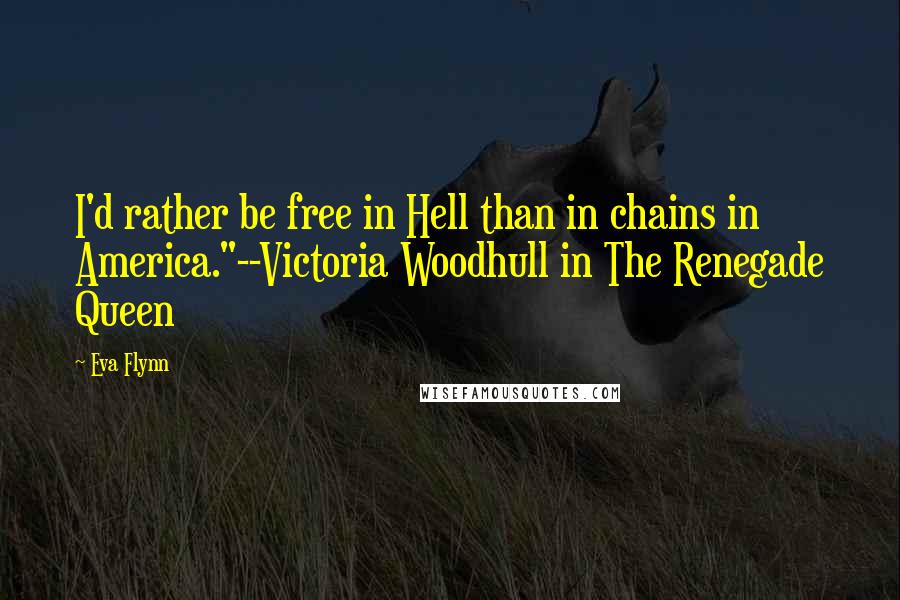 Eva Flynn Quotes: I'd rather be free in Hell than in chains in America."--Victoria Woodhull in The Renegade Queen