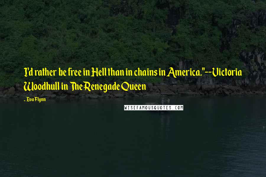 Eva Flynn Quotes: I'd rather be free in Hell than in chains in America."--Victoria Woodhull in The Renegade Queen