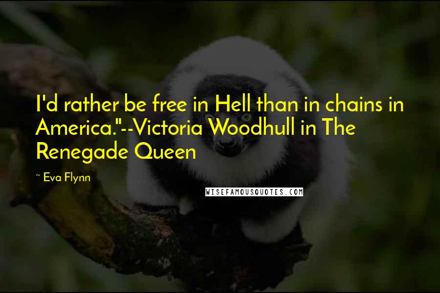 Eva Flynn Quotes: I'd rather be free in Hell than in chains in America."--Victoria Woodhull in The Renegade Queen