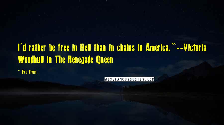 Eva Flynn Quotes: I'd rather be free in Hell than in chains in America."--Victoria Woodhull in The Renegade Queen