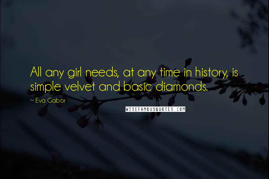 Eva Gabor Quotes: All any girl needs, at any time in history, is simple velvet and basic diamonds.