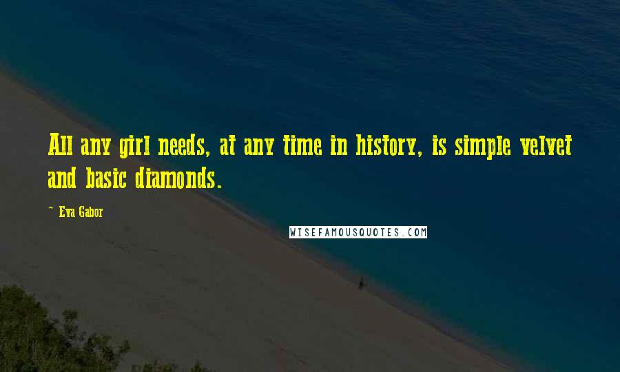 Eva Gabor Quotes: All any girl needs, at any time in history, is simple velvet and basic diamonds.