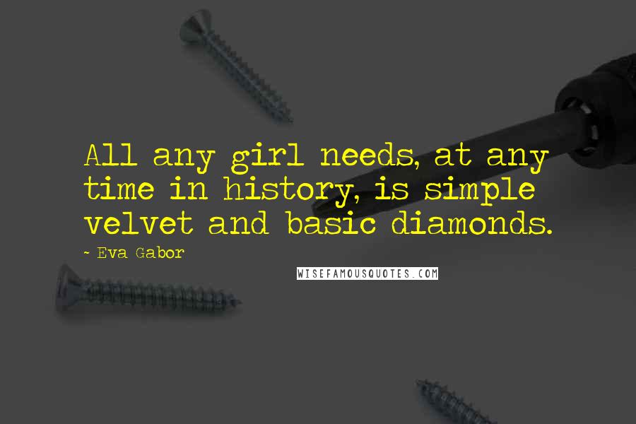 Eva Gabor Quotes: All any girl needs, at any time in history, is simple velvet and basic diamonds.