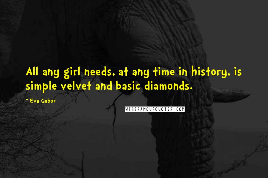 Eva Gabor Quotes: All any girl needs, at any time in history, is simple velvet and basic diamonds.