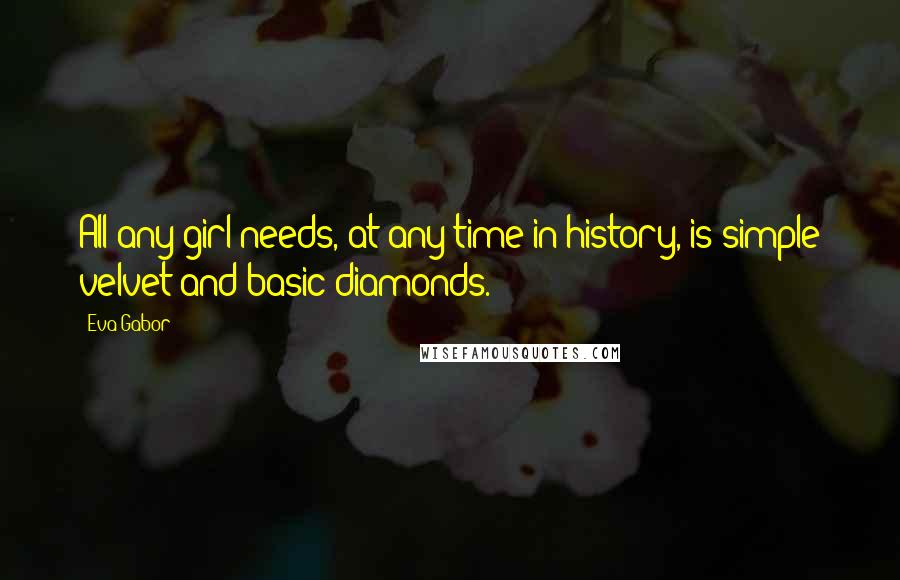 Eva Gabor Quotes: All any girl needs, at any time in history, is simple velvet and basic diamonds.