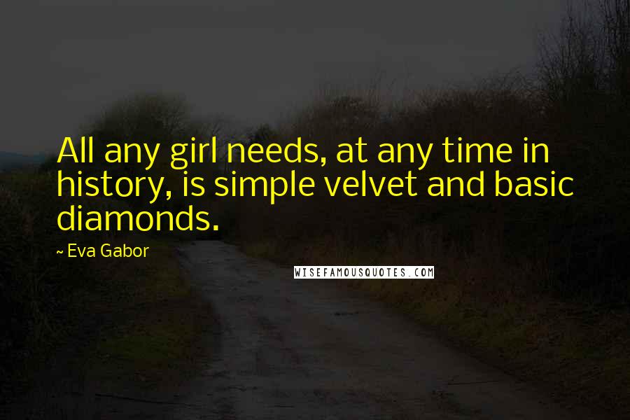 Eva Gabor Quotes: All any girl needs, at any time in history, is simple velvet and basic diamonds.