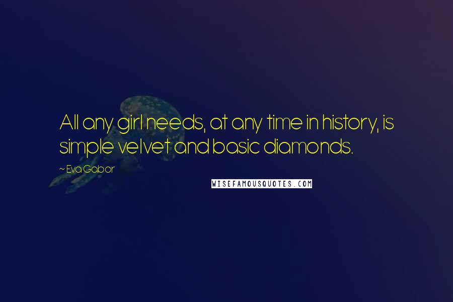 Eva Gabor Quotes: All any girl needs, at any time in history, is simple velvet and basic diamonds.