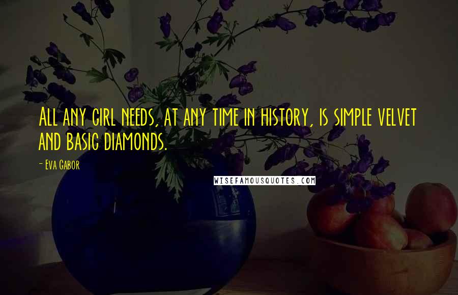 Eva Gabor Quotes: All any girl needs, at any time in history, is simple velvet and basic diamonds.