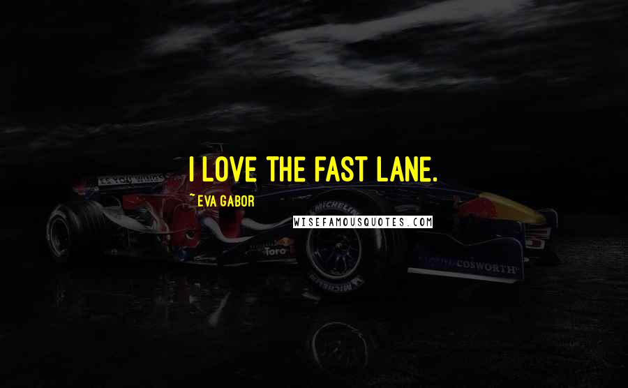 Eva Gabor Quotes: I love the fast lane.