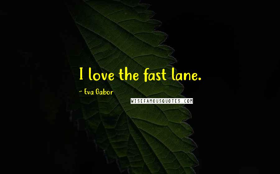 Eva Gabor Quotes: I love the fast lane.