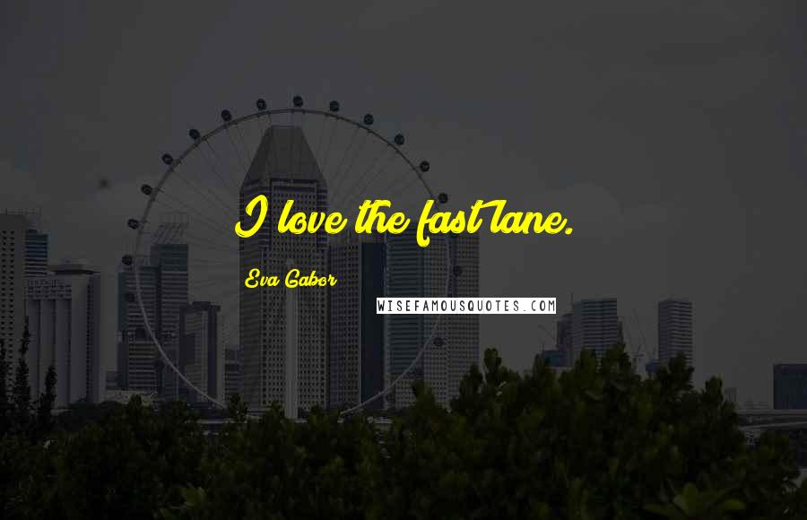 Eva Gabor Quotes: I love the fast lane.