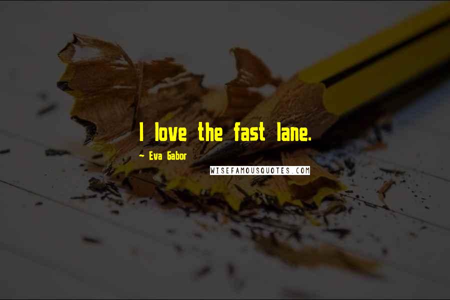 Eva Gabor Quotes: I love the fast lane.