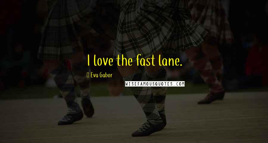 Eva Gabor Quotes: I love the fast lane.