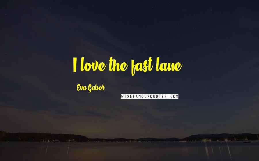 Eva Gabor Quotes: I love the fast lane.