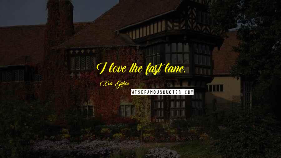 Eva Gabor Quotes: I love the fast lane.
