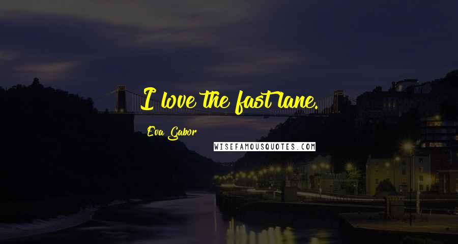 Eva Gabor Quotes: I love the fast lane.