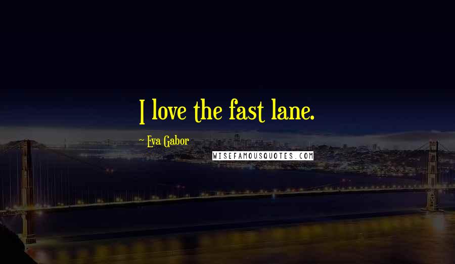 Eva Gabor Quotes: I love the fast lane.