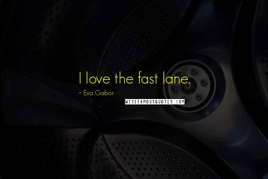 Eva Gabor Quotes: I love the fast lane.