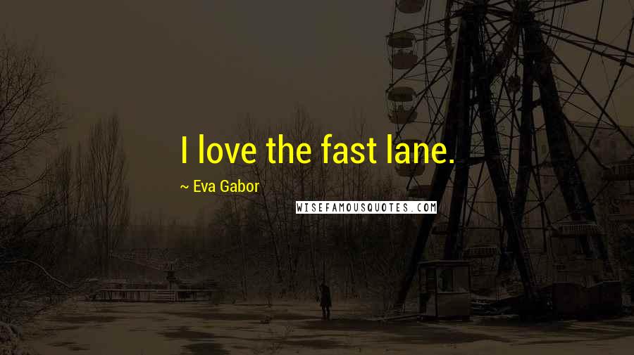 Eva Gabor Quotes: I love the fast lane.