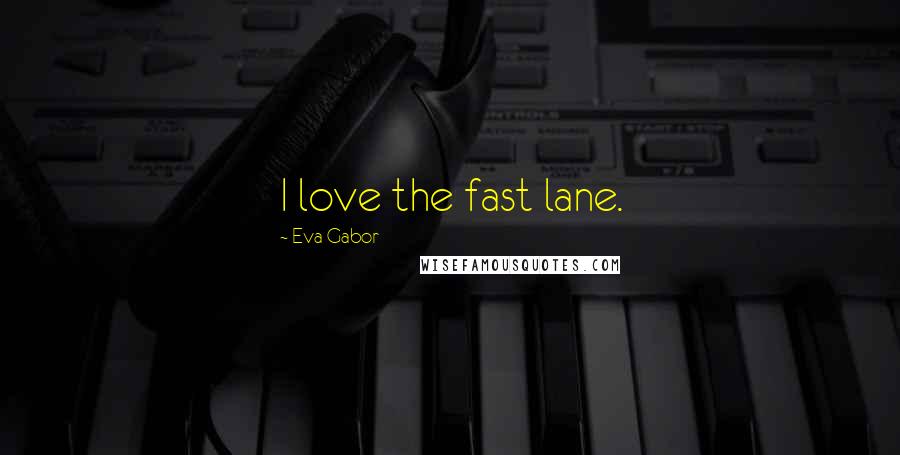 Eva Gabor Quotes: I love the fast lane.