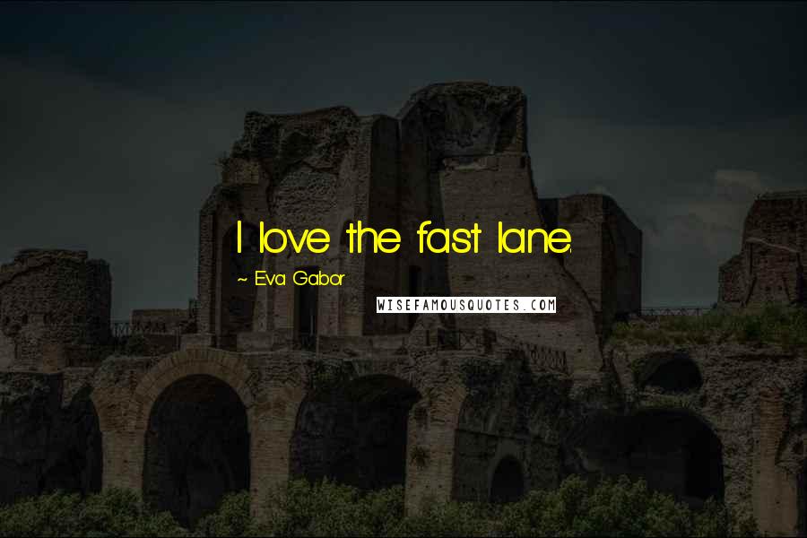 Eva Gabor Quotes: I love the fast lane.