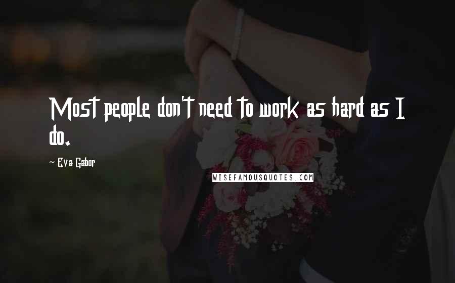 Eva Gabor Quotes: Most people don't need to work as hard as I do.