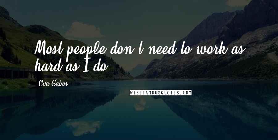 Eva Gabor Quotes: Most people don't need to work as hard as I do.