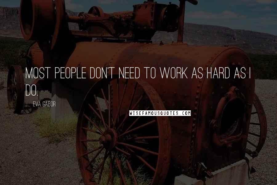 Eva Gabor Quotes: Most people don't need to work as hard as I do.