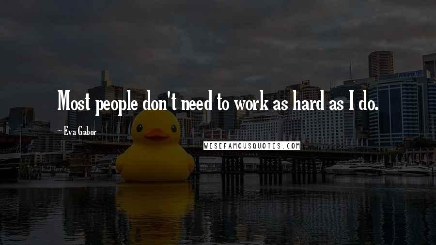 Eva Gabor Quotes: Most people don't need to work as hard as I do.