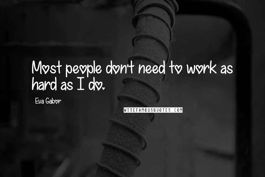 Eva Gabor Quotes: Most people don't need to work as hard as I do.
