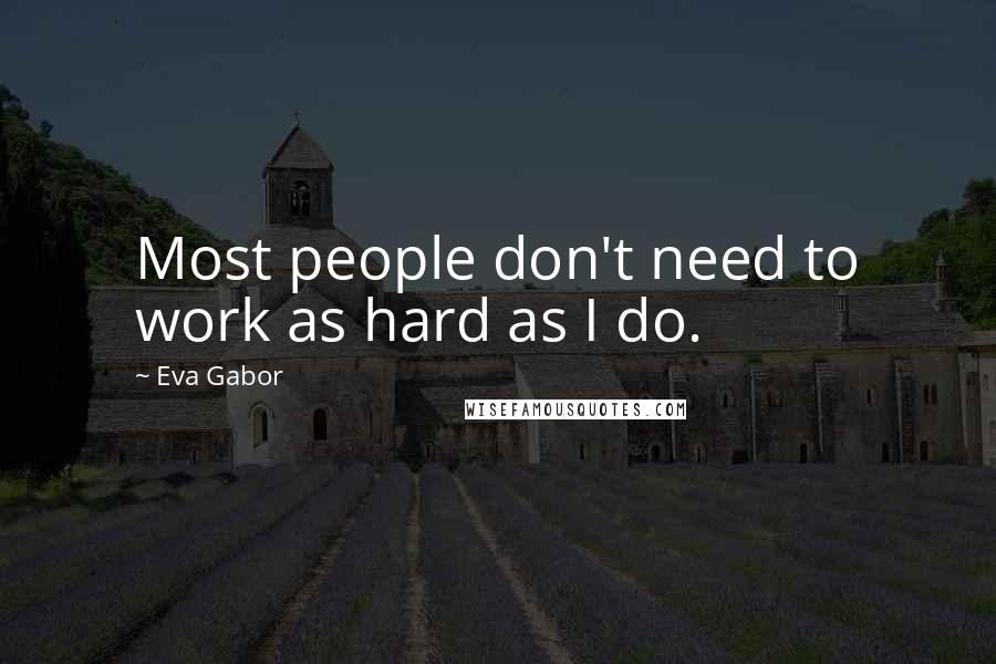 Eva Gabor Quotes: Most people don't need to work as hard as I do.