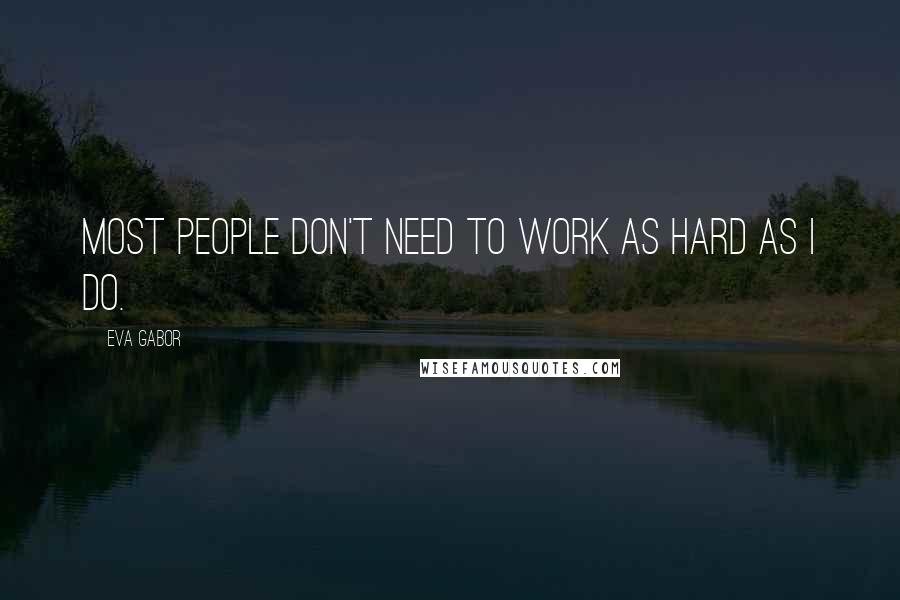 Eva Gabor Quotes: Most people don't need to work as hard as I do.