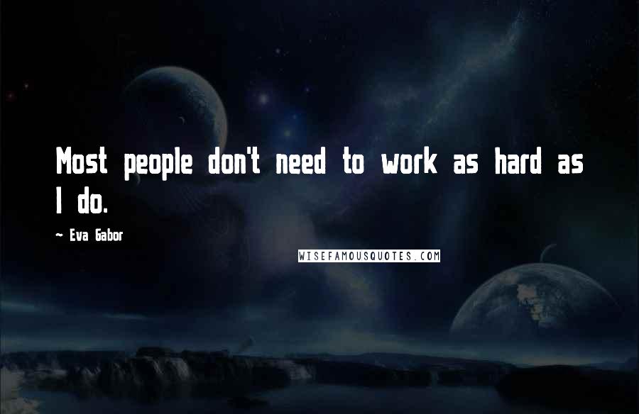Eva Gabor Quotes: Most people don't need to work as hard as I do.