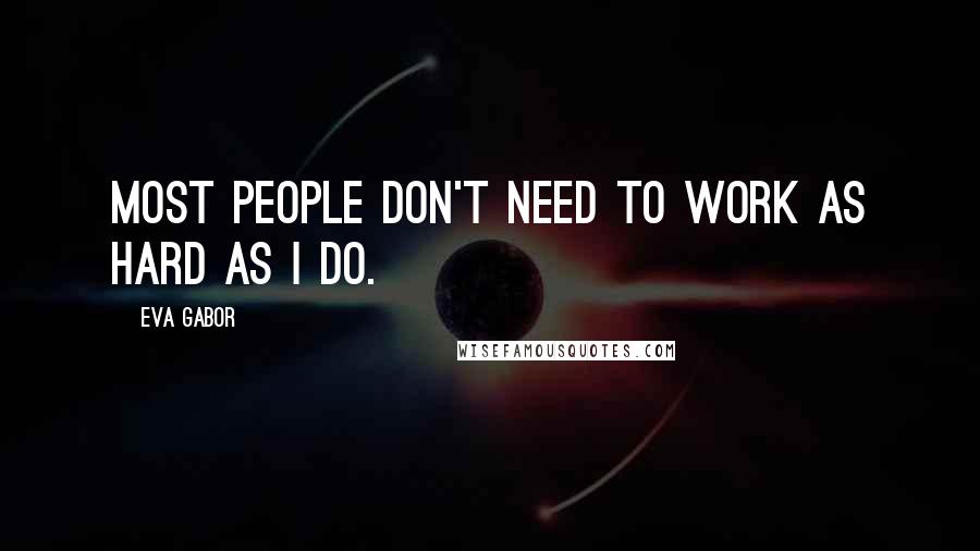 Eva Gabor Quotes: Most people don't need to work as hard as I do.