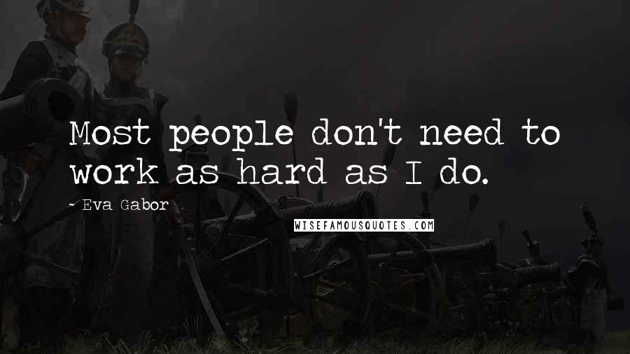 Eva Gabor Quotes: Most people don't need to work as hard as I do.