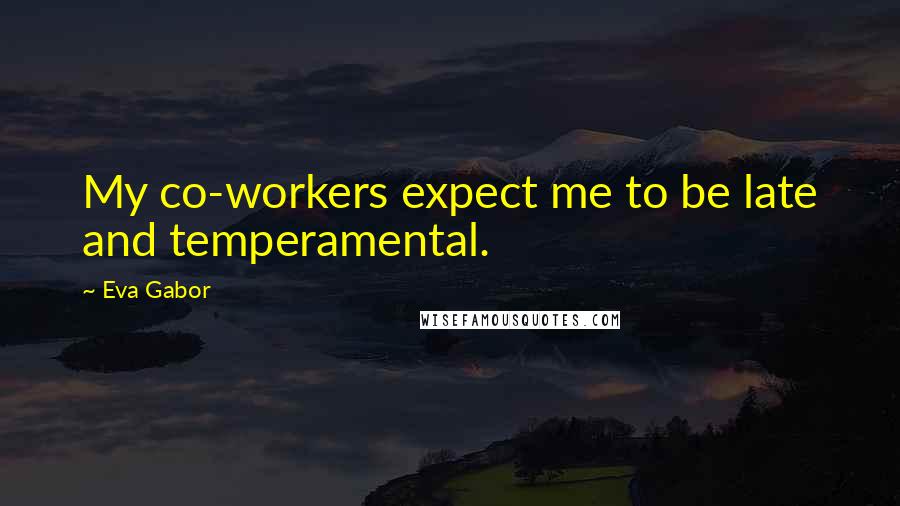 Eva Gabor Quotes: My co-workers expect me to be late and temperamental.
